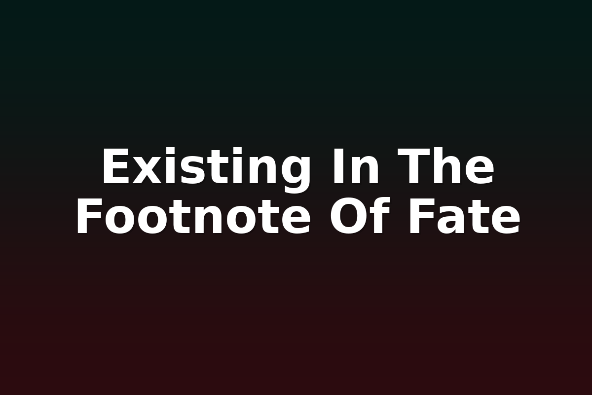 Existing In The Footnote Of Fate