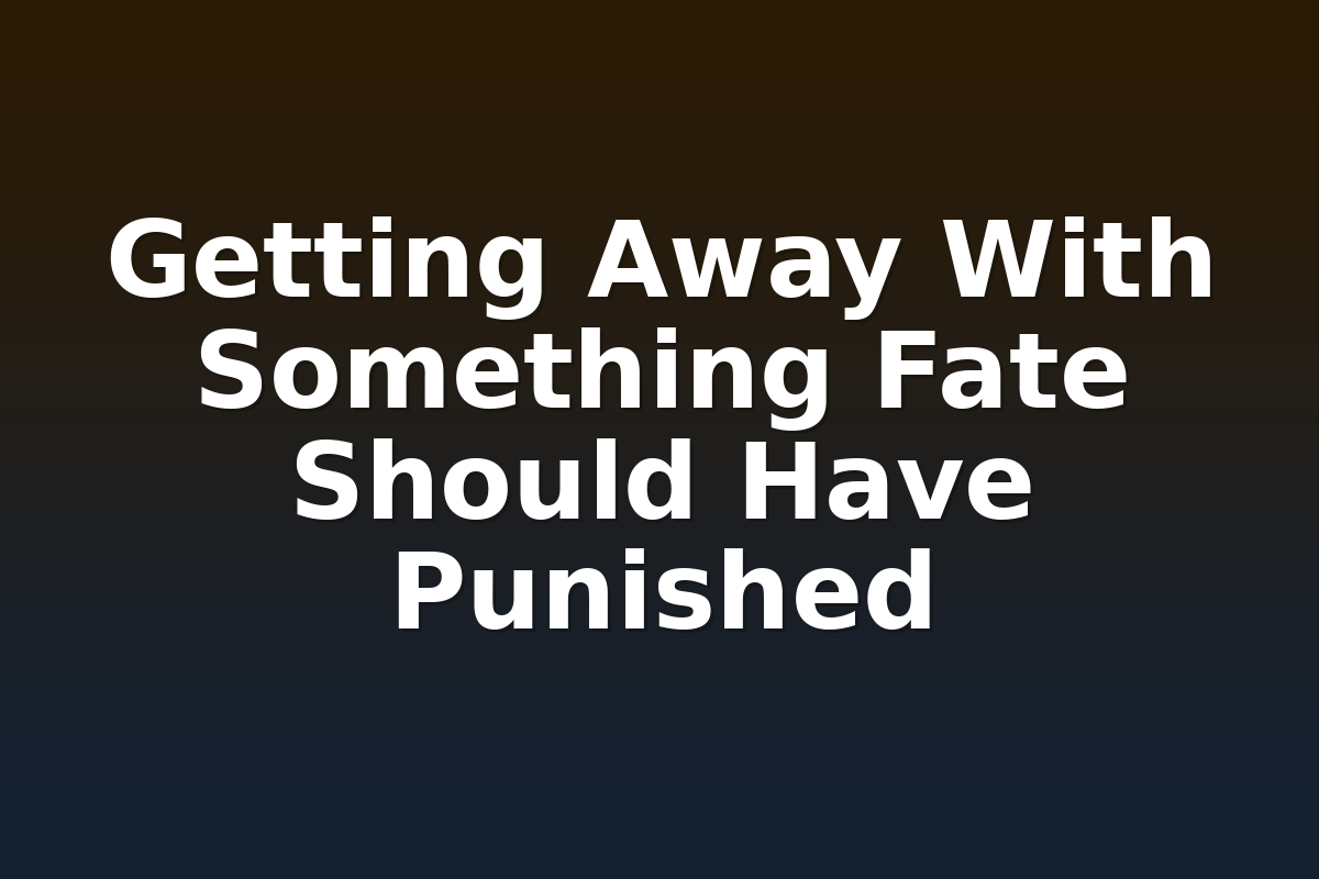 Getting Away With Something Fate Should Have Punished
