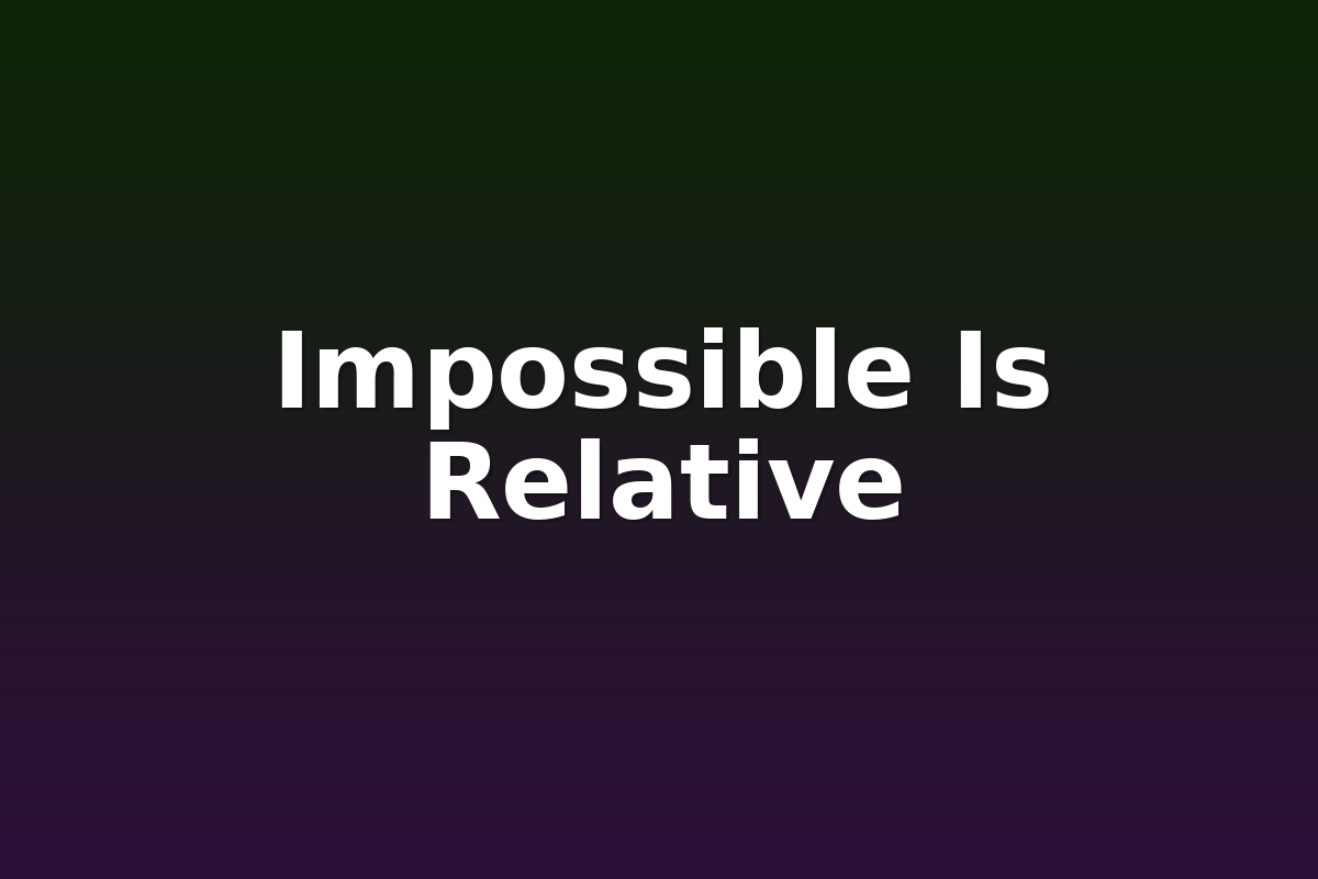 Impossible Is Relative