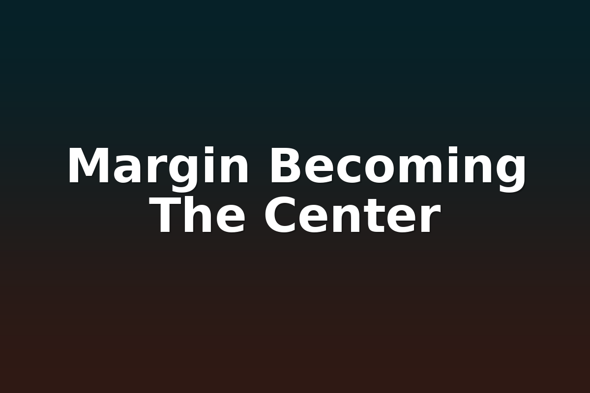 Margin Becoming The Center