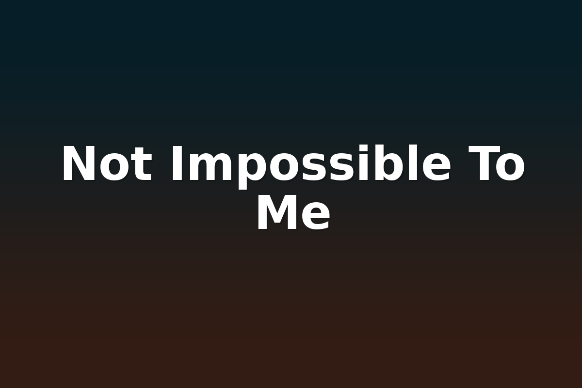 Not Impossible To Me