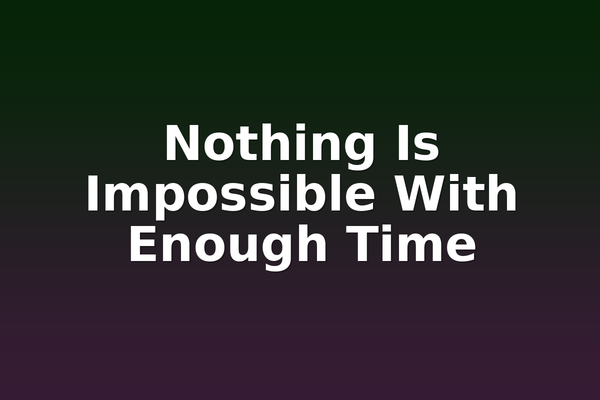 Nothing Is Impossible With Enough Time
