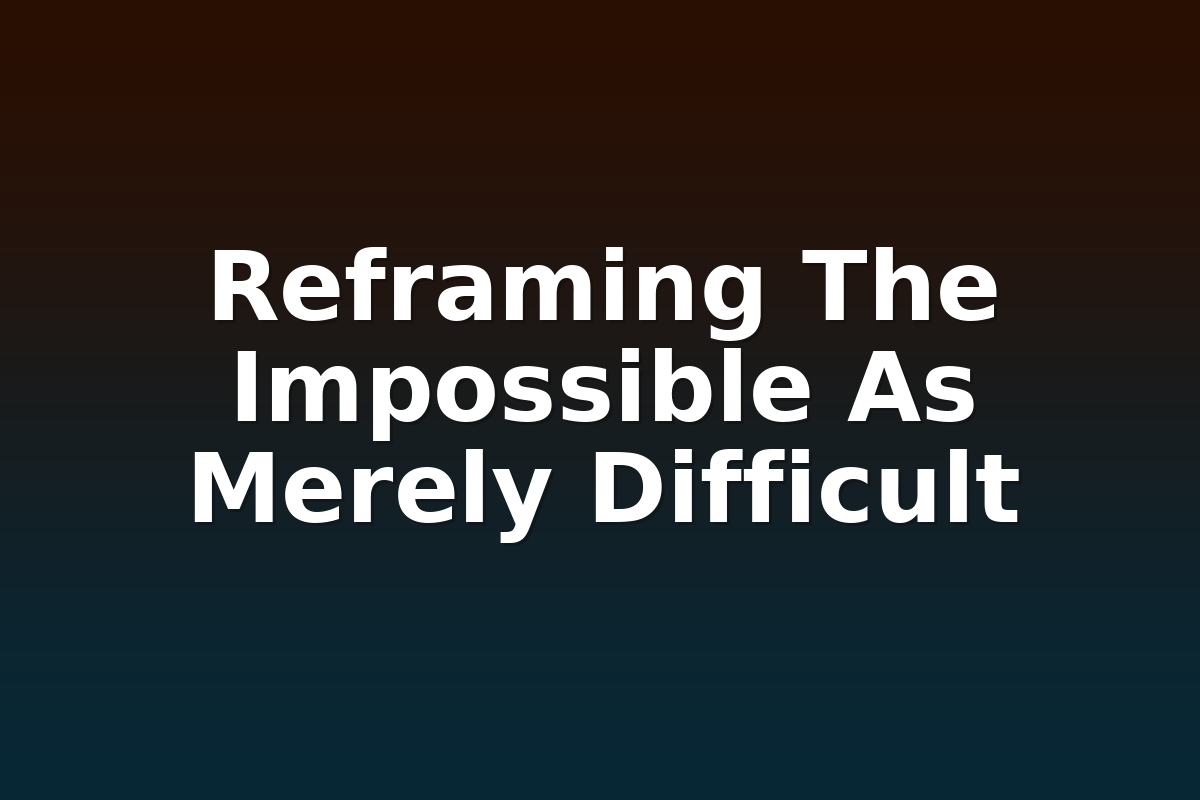 Reframing The Impossible As Merely Difficult