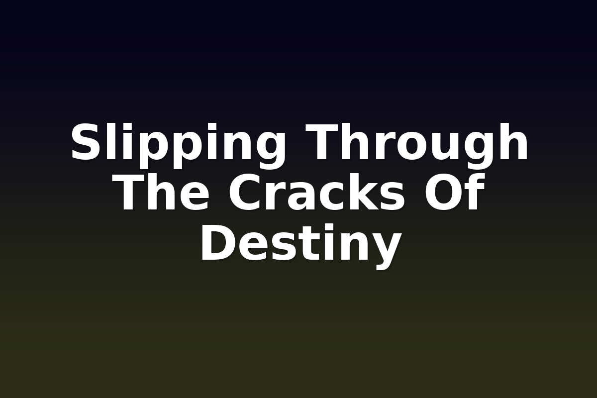 Slipping Through The Cracks Of Destiny