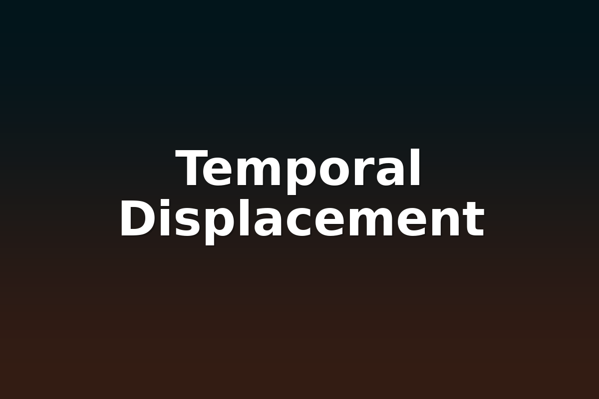 Temporal Displacement