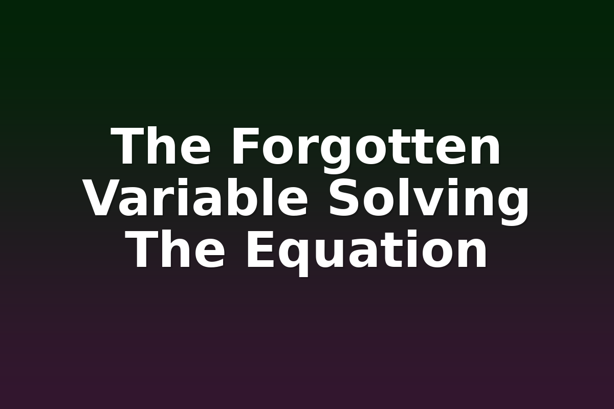 The Forgotten Variable Solving The Equation
