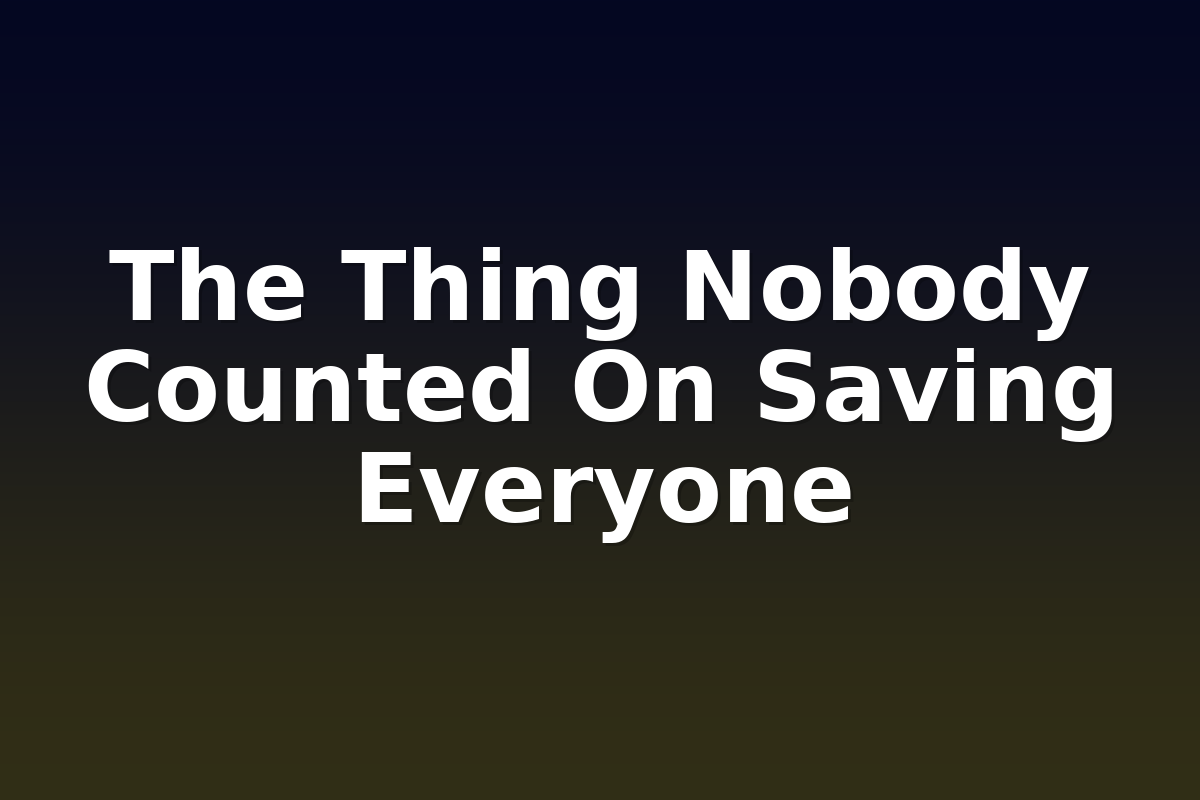 The Thing Nobody Counted On Saving Everyone