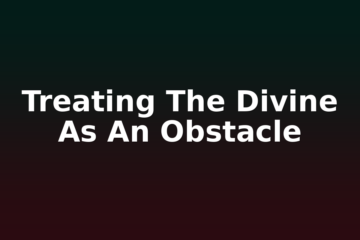Treating The Divine As An Obstacle